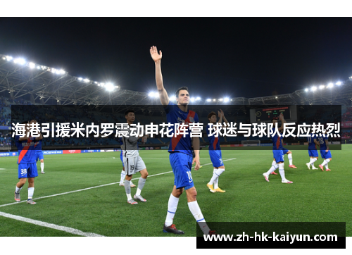 海港引援米内罗震动申花阵营 球迷与球队反应热烈