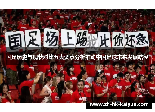 国足历史与现状对比五大要点分析推动中国足球未来发展路径