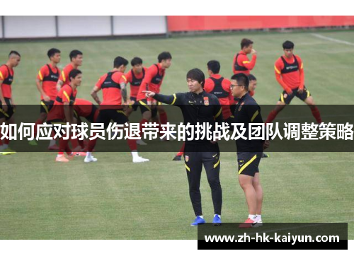 如何应对球员伤退带来的挑战及团队调整策略