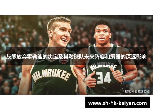 灰熊放弃霍勒迪的决定及其对球队未来阵容和策略的深远影响