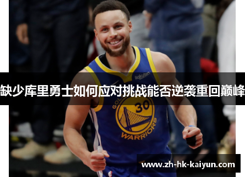 缺少库里勇士如何应对挑战能否逆袭重回巅峰