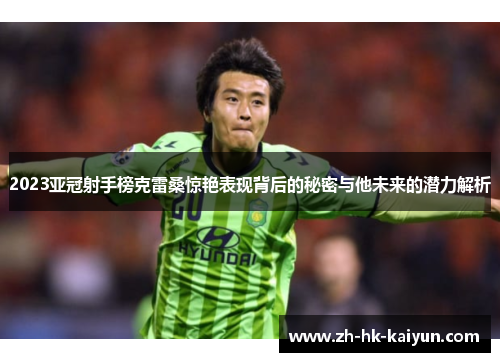 2023亚冠射手榜克雷桑惊艳表现背后的秘密与他未来的潜力解析