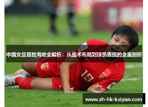 中国女足首胜海地全解析：从战术布局到球员表现的全面剖析