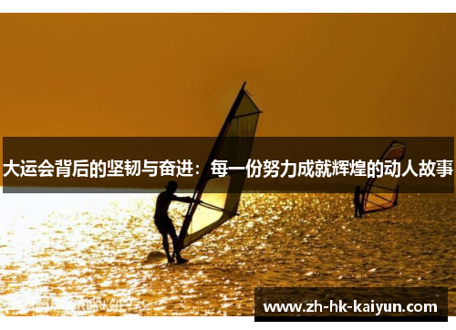 大运会背后的坚韧与奋进：每一份努力成就辉煌的动人故事
