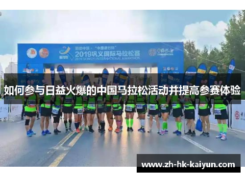 如何参与日益火爆的中国马拉松活动并提高参赛体验