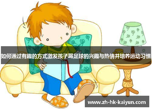 如何通过有趣的方式激发孩子踢足球的兴趣与热情并培养运动习惯