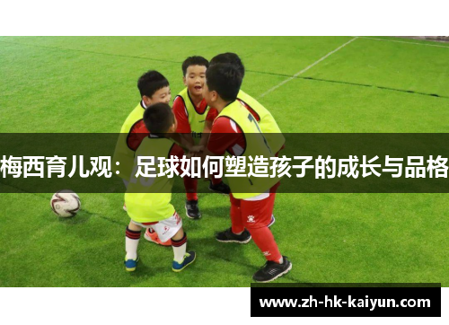 梅西育儿观：足球如何塑造孩子的成长与品格