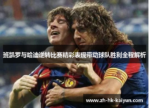 班凯罗与哈迪逆转比赛精彩表现带动球队胜利全程解析