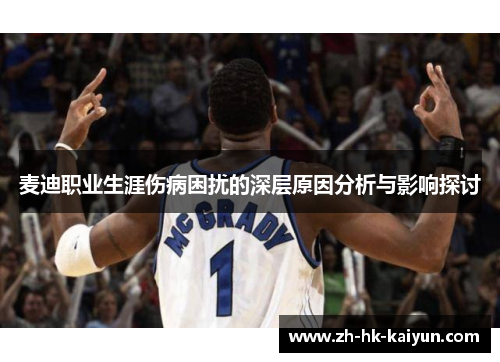 麦迪职业生涯伤病困扰的深层原因分析与影响探讨