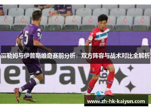 富勒姆与伊普斯维奇赛前分析：双方阵容与战术对比全解析