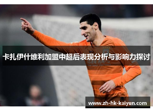 卡扎伊什维利加盟中超后表现分析与影响力探讨