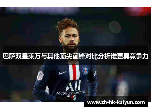 巴萨双星莱万与其他顶尖前锋对比分析谁更具竞争力