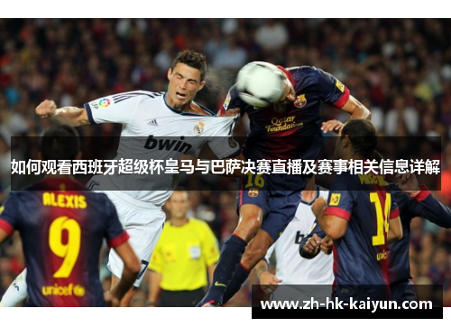 如何观看西班牙超级杯皇马与巴萨决赛直播及赛事相关信息详解