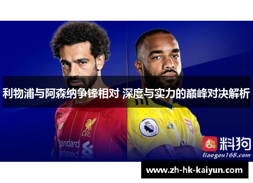 利物浦与阿森纳争锋相对 深度与实力的巅峰对决解析