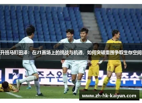 升班马町田泽：在J1赛场上的挑战与机遇，如何突破重围争取生存空间