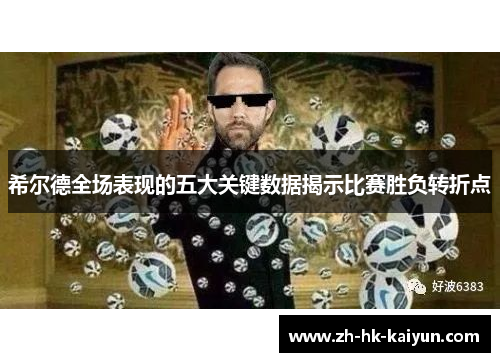 希尔德全场表现的五大关键数据揭示比赛胜负转折点