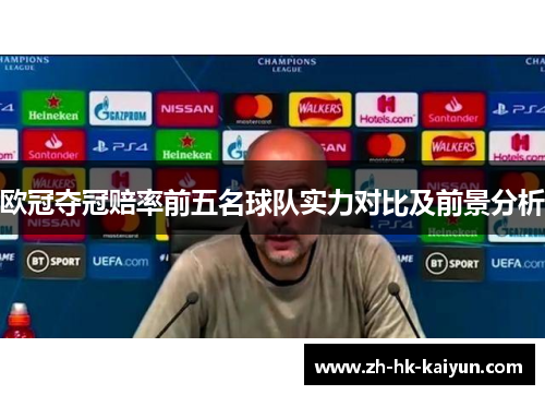 欧冠夺冠赔率前五名球队实力对比及前景分析