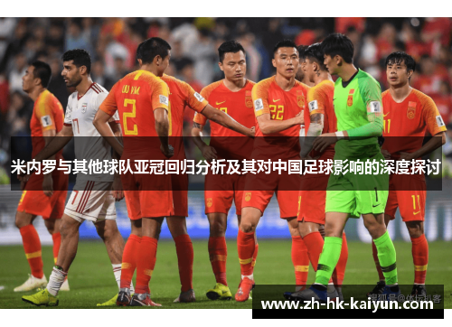 米内罗与其他球队亚冠回归分析及其对中国足球影响的深度探讨