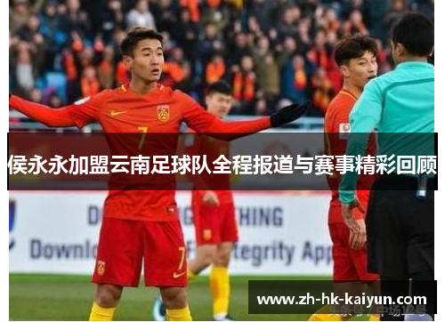 侯永永加盟云南足球队全程报道与赛事精彩回顾