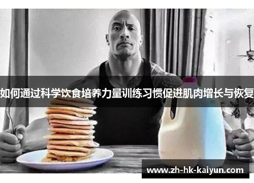 如何通过科学饮食培养力量训练习惯促进肌肉增长与恢复