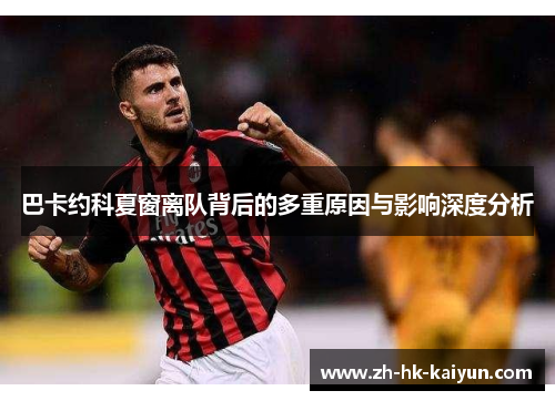 巴卡约科夏窗离队背后的多重原因与影响深度分析