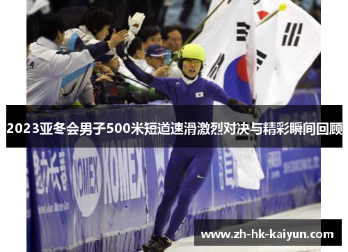 2023亚冬会男子500米短道速滑激烈对决与精彩瞬间回顾