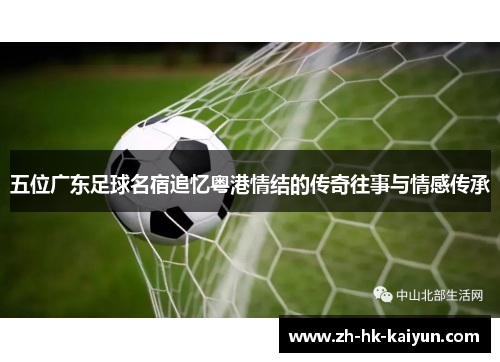 五位广东足球名宿追忆粤港情结的传奇往事与情感传承
