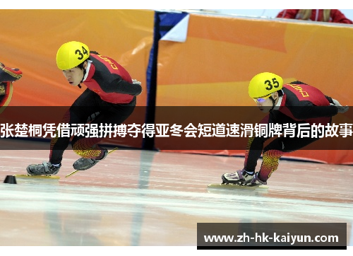 张楚桐凭借顽强拼搏夺得亚冬会短道速滑铜牌背后的故事