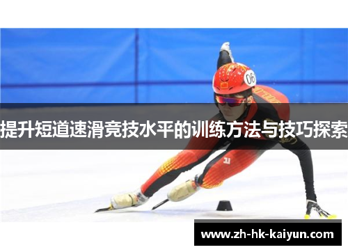 提升短道速滑竞技水平的训练方法与技巧探索