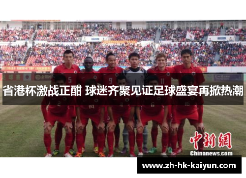 省港杯激战正酣 球迷齐聚见证足球盛宴再掀热潮