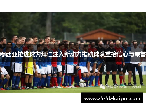 穆西亚拉进球为拜仁注入新动力推动球队重拾信心与荣誉