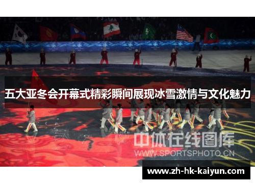 五大亚冬会开幕式精彩瞬间展现冰雪激情与文化魅力