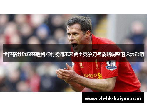 卡拉格分析森林胜利对利物浦未来赛季竞争力与战略调整的深远影响