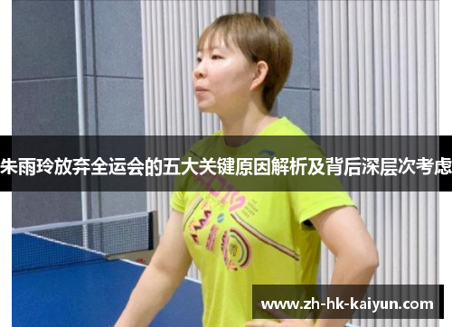 朱雨玲放弃全运会的五大关键原因解析及背后深层次考虑