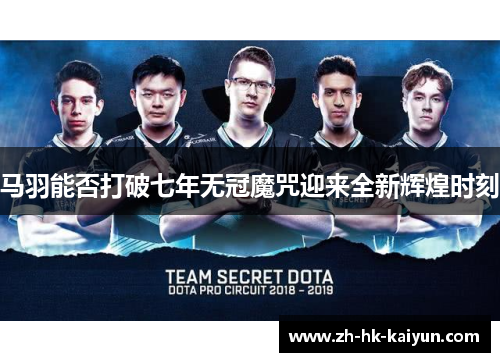 马羽能否打破七年无冠魔咒迎来全新辉煌时刻