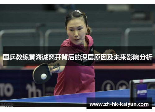 国乒教练黄海诚离开背后的深层原因及未来影响分析
