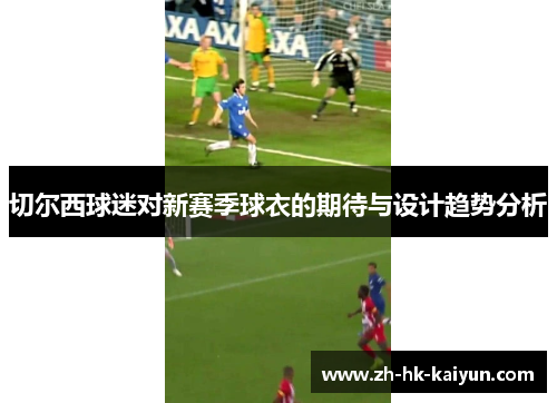 切尔西球迷对新赛季球衣的期待与设计趋势分析