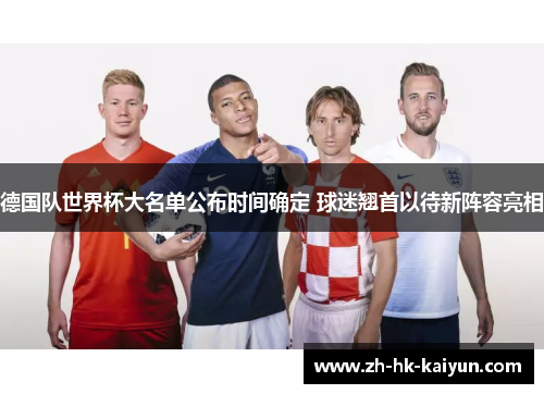 德国队世界杯大名单公布时间确定 球迷翘首以待新阵容亮相