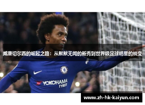 威廉切尔西的崛起之路：从默默无闻的新秀到世界级足球明星的蜕变