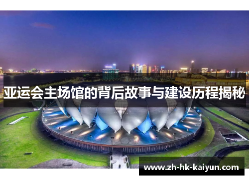 亚运会主场馆的背后故事与建设历程揭秘