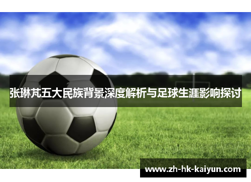 张琳芃五大民族背景深度解析与足球生涯影响探讨