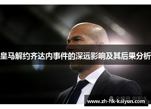 皇马解约齐达内事件的深远影响及其后果分析