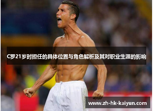C罗21岁时担任的具体位置与角色解析及其对职业生涯的影响 C罗21岁时担任的具体位置与角色解析及其对职业生涯的影响