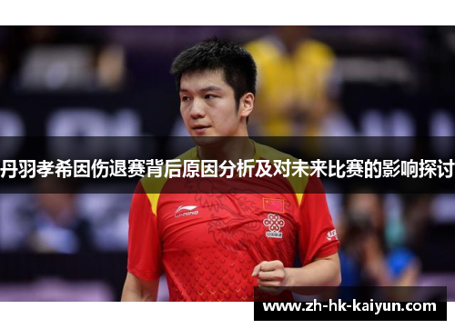 丹羽孝希因伤退赛背后原因分析及对未来比赛的影响探讨
