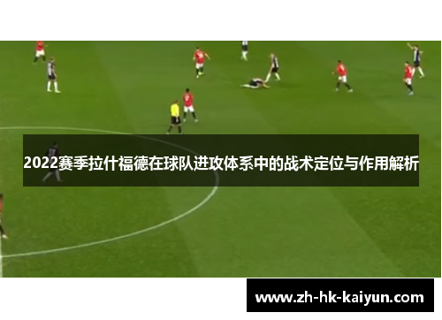 2022赛季拉什福德在球队进攻体系中的战术定位与作用解析