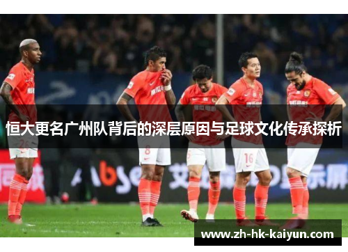 恒大更名广州队背后的深层原因与足球文化传承探析 恒大更名广州队背后的深层原因与足球文化传承探析