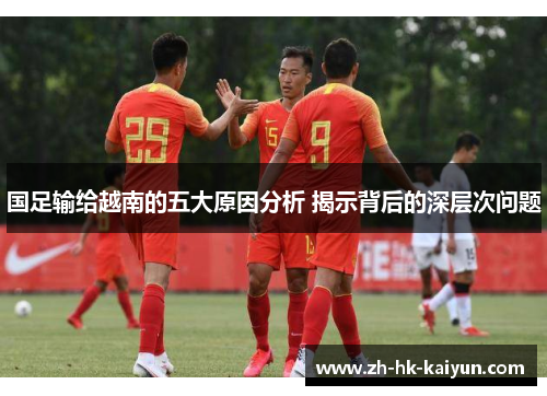国足输给越南的五大原因分析 揭示背后的深层次问题