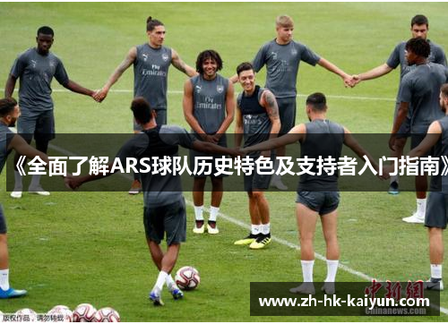 《全面了解ARS球队历史特色及支持者入门指南》 《全面了解ARS球队历史特色及支持者入门指南》