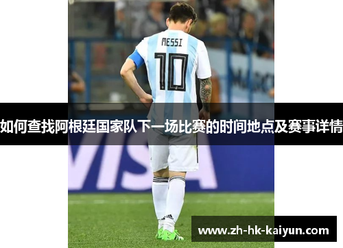 如何查找阿根廷国家队下一场比赛的时间地点及赛事详情 如何查找阿根廷国家队下一场比赛的时间地点及赛事详情
