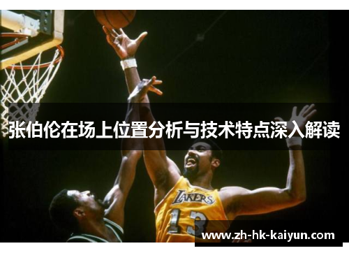 张伯伦在场上位置分析与技术特点深入解读 张伯伦在场上位置分析与技术特点深入解读